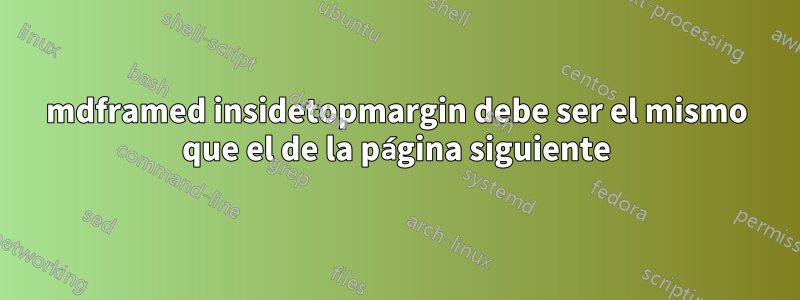 mdframed insidetopmargin debe ser el mismo que el de la página siguiente