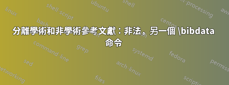 分離學術和非學術參考文獻：非法，另一個 \bibdata 命令