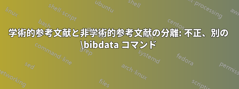 学術的参考文献と非学術的参考文献の分離: 不正、別の \bibdata コマンド