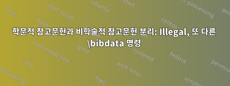 학문적 참고문헌과 비학술적 참고문헌 분리: Illegal, 또 다른 \bibdata 명령