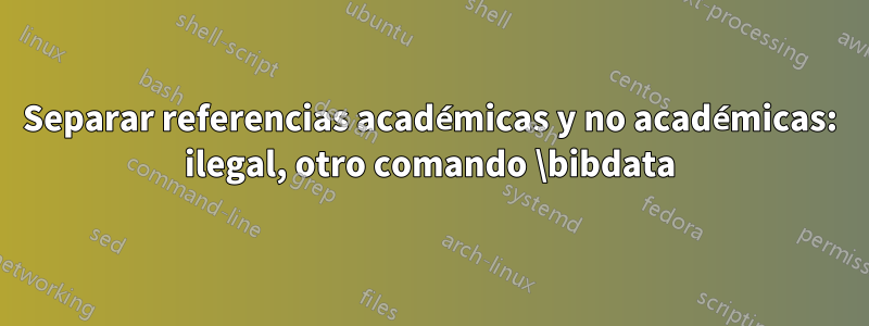 Separar referencias académicas y no académicas: ilegal, otro comando \bibdata