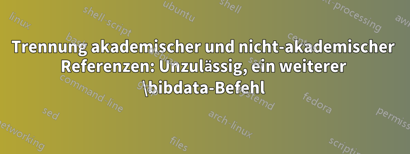 Trennung akademischer und nicht-akademischer Referenzen: Unzulässig, ein weiterer \bibdata-Befehl