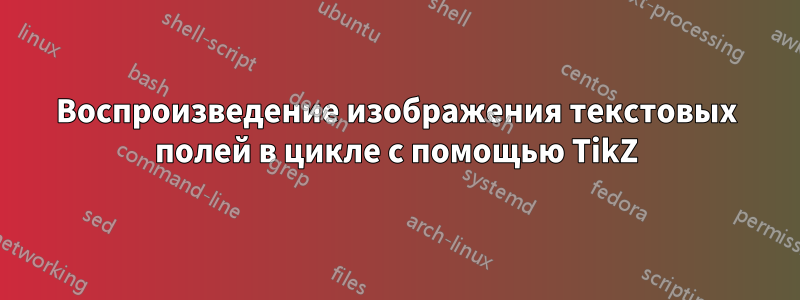 Воспроизведение изображения текстовых полей в цикле с помощью TikZ