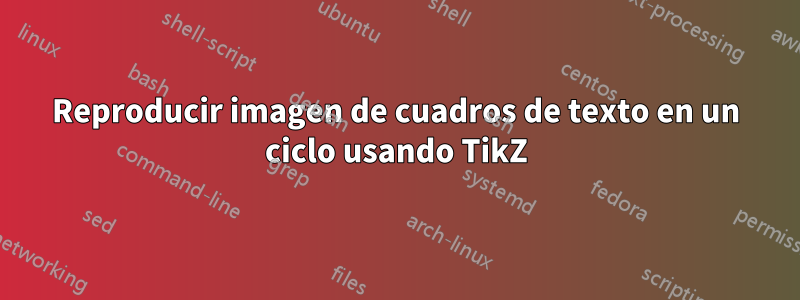 Reproducir imagen de cuadros de texto en un ciclo usando TikZ