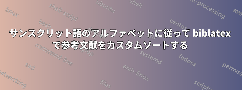 サンスクリット語のアルファベットに従って biblatex で参考文献をカスタムソートする