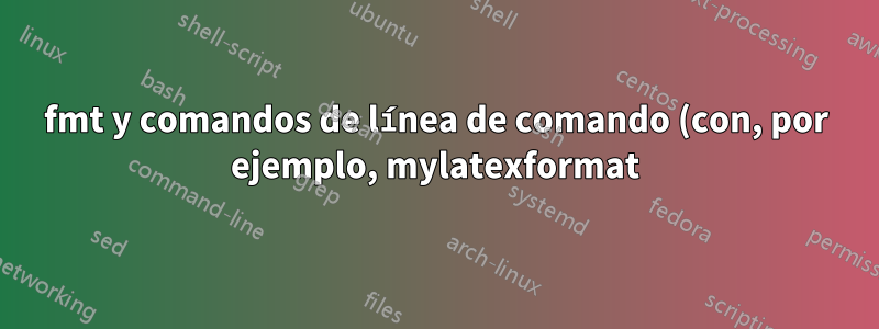 fmt y comandos de línea de comando (con, por ejemplo, mylatexformat)