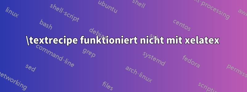 \textrecipe funktioniert nicht mit xelatex