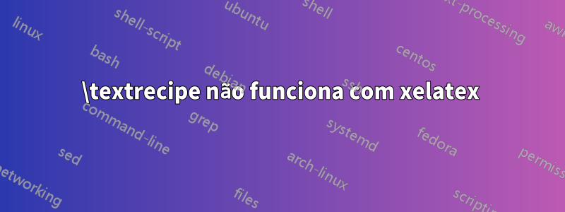 \textrecipe não funciona com xelatex