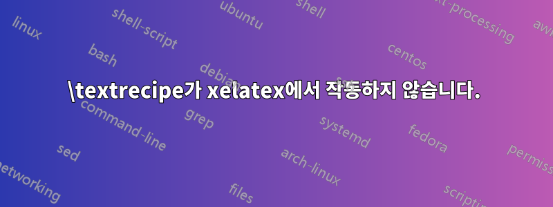 \textrecipe가 xelatex에서 작동하지 않습니다.