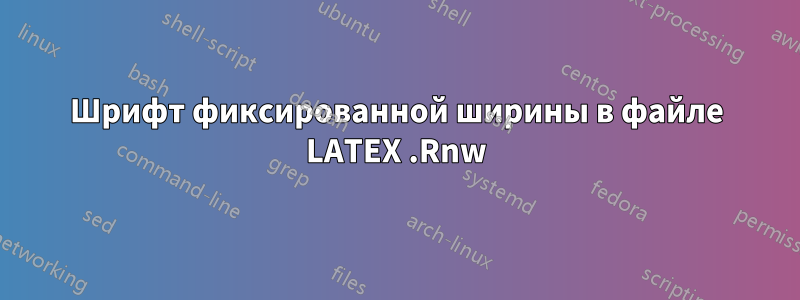 Шрифт фиксированной ширины в файле LATEX .Rnw