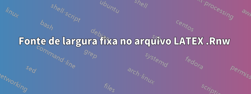 Fonte de largura fixa no arquivo LATEX .Rnw