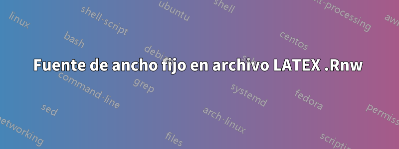 Fuente de ancho fijo en archivo LATEX .Rnw