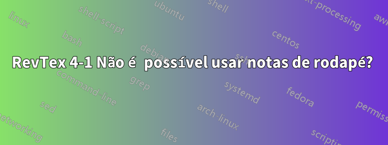 RevTex 4-1 Não é possível usar notas de rodapé?