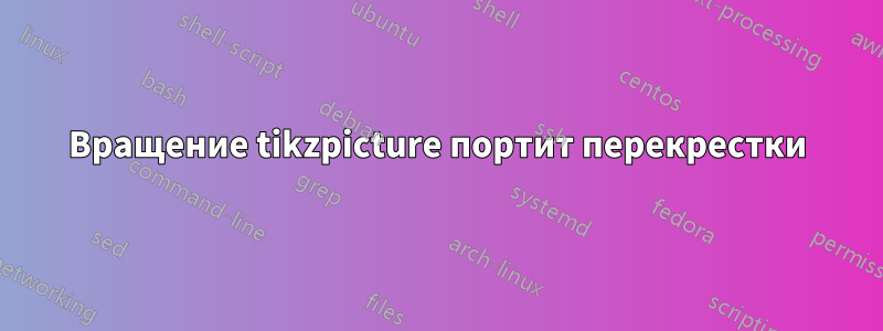 Вращение tikzpicture портит перекрестки