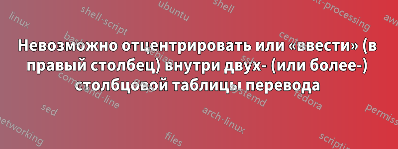 Невозможно отцентрировать или «ввести» (в правый столбец) внутри двух- (или более-) столбцовой таблицы перевода