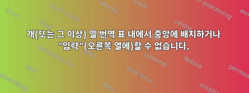 2개(또는 그 이상) 열 번역 표 내에서 중앙에 배치하거나 "입력"(오른쪽 열에)할 수 없습니다.