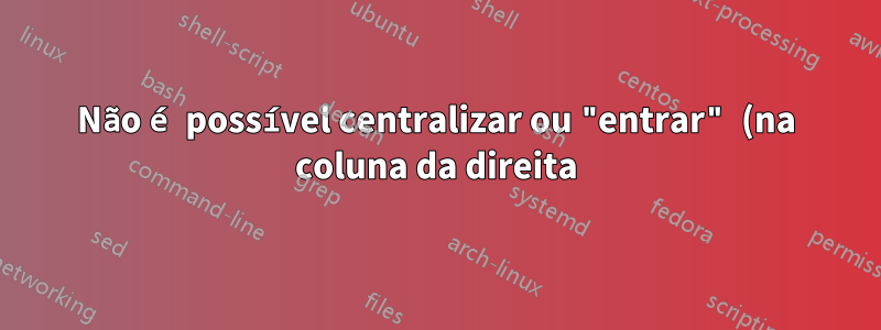 Não é possível centralizar ou "entrar" (na coluna da direita) dentro de uma tabela de tradução de duas (ou mais) colunas