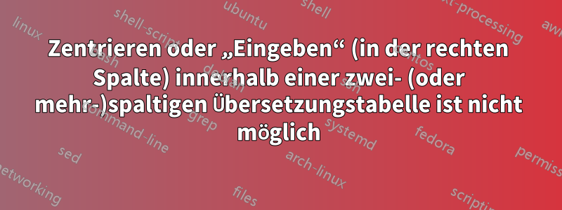 Zentrieren oder „Eingeben“ (in der rechten Spalte) innerhalb einer zwei- (oder mehr-)spaltigen Übersetzungstabelle ist nicht möglich