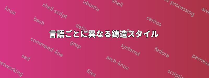 言語ごとに異なる鋳造スタイル