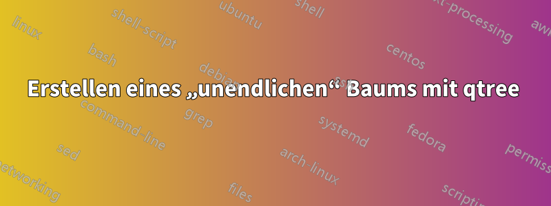 Erstellen eines „unendlichen“ Baums mit qtree