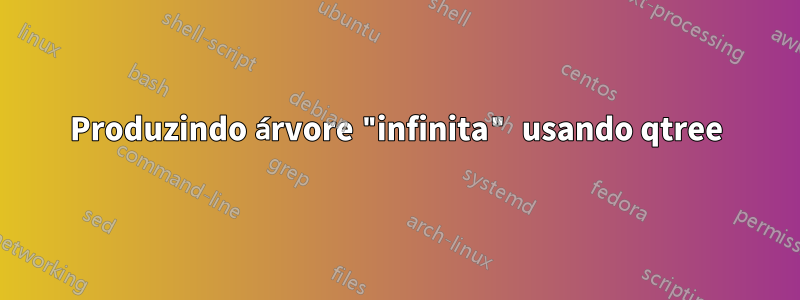 Produzindo árvore "infinita" usando qtree