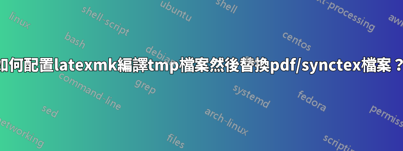 如何配置latexmk編譯tmp檔案然後替換pdf/synctex檔案？