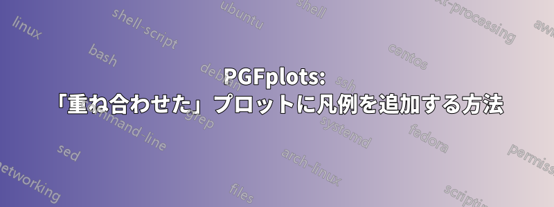 PGFplots: 「重ね合わせた」プロットに凡例を追加する方法