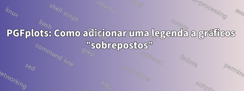 PGFplots: Como adicionar uma legenda a gráficos "sobrepostos"