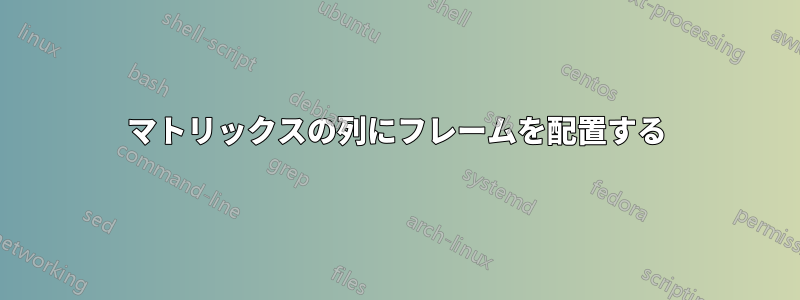 マトリックスの列にフレームを配置する