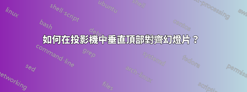 如何在投影機中垂直頂部對齊幻燈片？ 