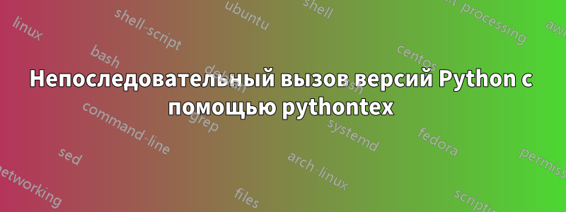 Непоследовательный вызов версий Python с помощью pythontex