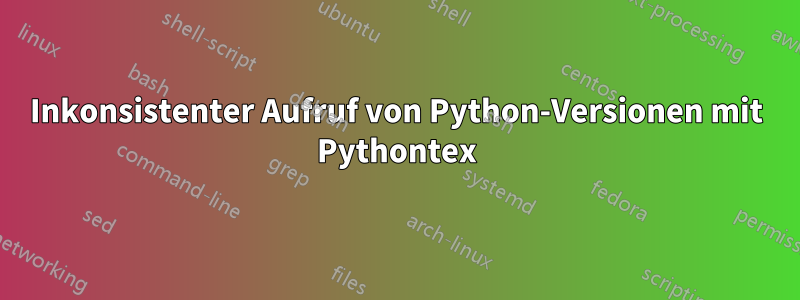 Inkonsistenter Aufruf von Python-Versionen mit Pythontex