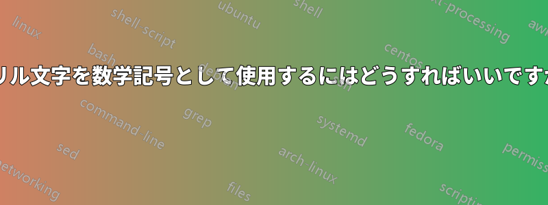 キリル文字を数学記号として使用するにはどうすればいいですか? 