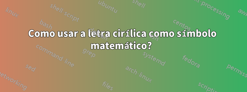 Como usar a letra cirílica como símbolo matemático? 