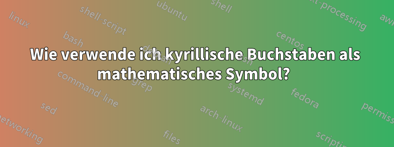 Wie verwende ich kyrillische Buchstaben als mathematisches Symbol? 