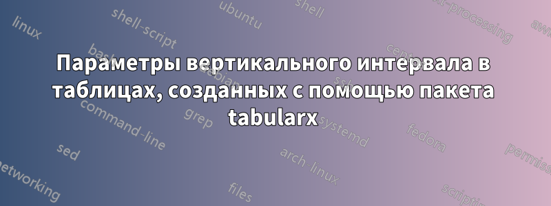 Параметры вертикального интервала в таблицах, созданных с помощью пакета tabularx