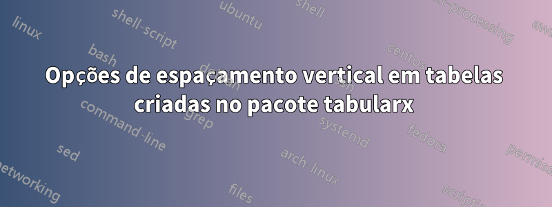 Opções de espaçamento vertical em tabelas criadas no pacote tabularx