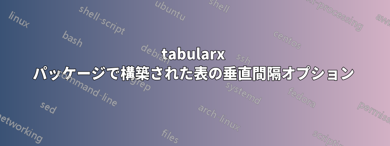 tabularx パッケージで構築された表の垂直間隔オプション