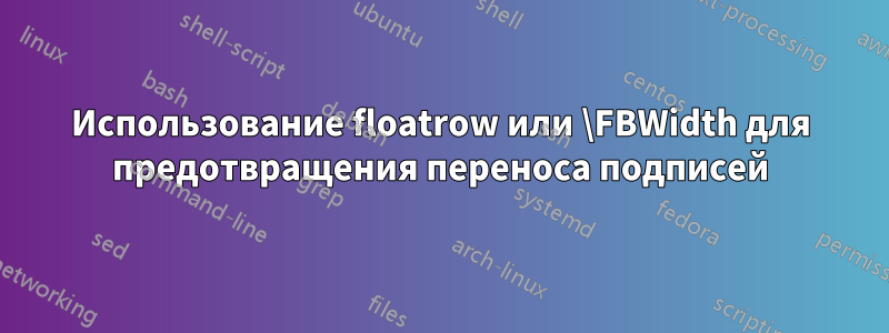 Использование floatrow или \FBWidth для предотвращения переноса подписей