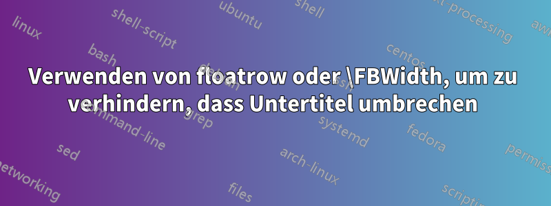 Verwenden von floatrow oder \FBWidth, um zu verhindern, dass Untertitel umbrechen