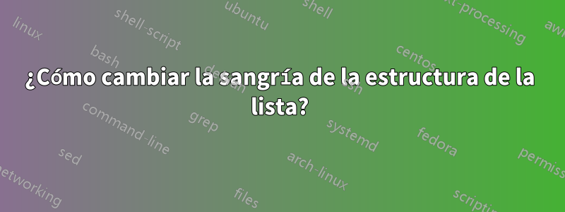 ¿Cómo cambiar la sangría de la estructura de la lista?