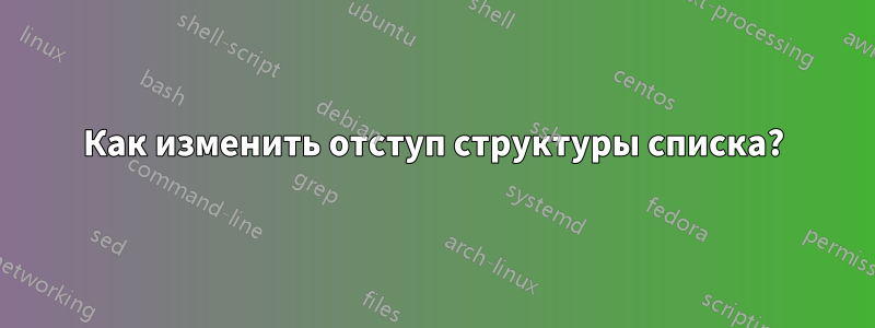 Как изменить отступ структуры списка?