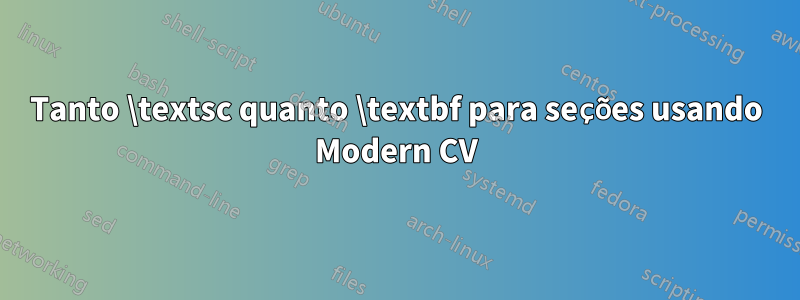 Tanto \textsc quanto \textbf para seções usando Modern CV