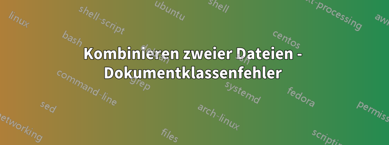 Kombinieren zweier Dateien - Dokumentklassenfehler