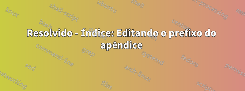 Resolvido - Índice: Editando o prefixo do apêndice