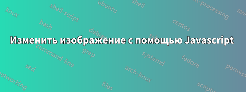 Изменить изображение с помощью Javascript