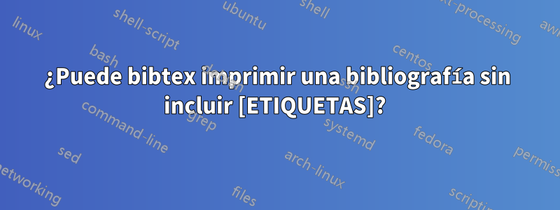 ¿Puede bibtex imprimir una bibliografía sin incluir [ETIQUETAS]? 