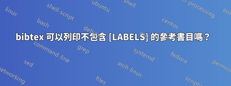 bibtex 可以列印不包含 [LABELS] 的參考書目嗎？ 