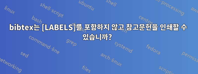 bibtex는 [LABELS]를 포함하지 않고 참고문헌을 인쇄할 수 있습니까? 