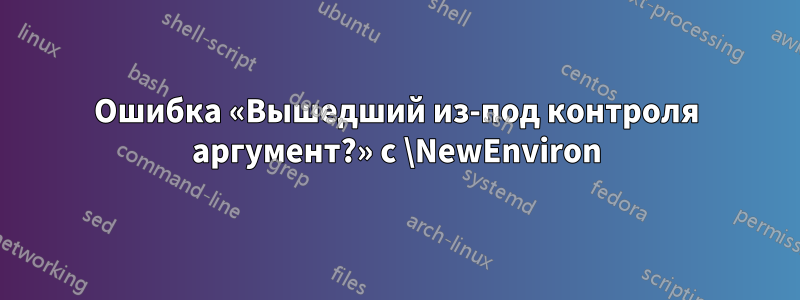 Ошибка «Вышедший из-под контроля аргумент?» с \NewEnviron